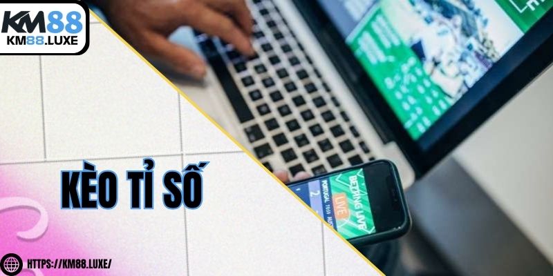 Kèo tỉ số - Tổng hợp kinh nghiệm cược bất bại từ cao thủ