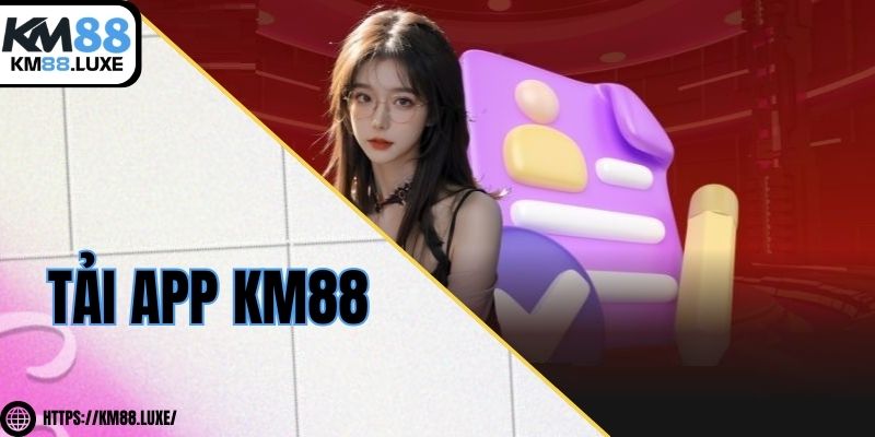 Tải app KM88 - Tham khảo quy trình từ A - Z đến cho newbies