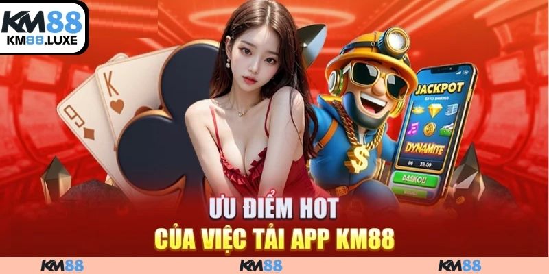 Tải app KM88 có ưu điểm gì nổi bật?