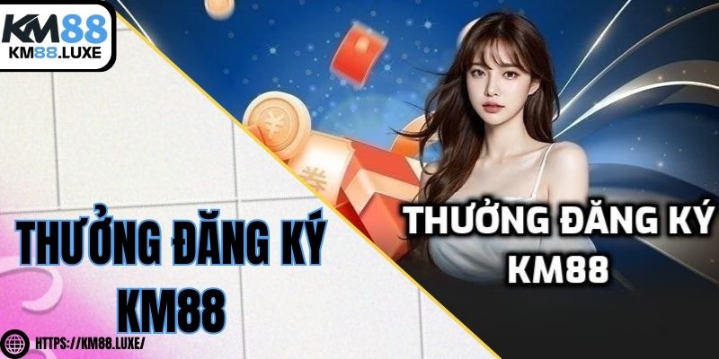 Thưởng đăng ký KM88 – Trải nghiệm cực chất, nhận quà cực sốc!