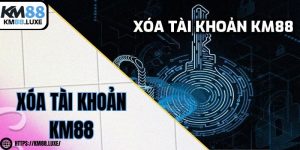 Xóa tài khoản KM88 - Hướng dẫn thực hiện nhanh chóng
