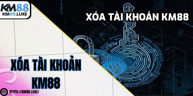 Xóa tài khoản KM88 - Hướng dẫn thực hiện nhanh chóng