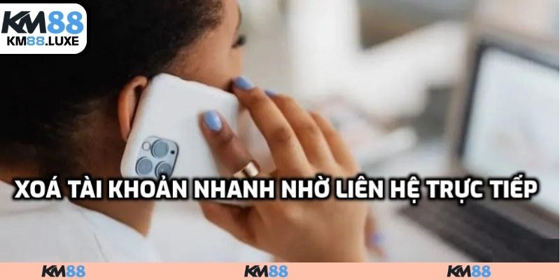 Xoá tài khoản nhanh nhờ liên hệ trực tiếp